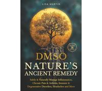 DMSO - NATURE’S ANCIENT REMEDY: SAFELY & NATURALLY MANAGE INFLAMMATION, CHRONIC PAIN & ARTHRITIS, IMMUNE & DEGENERATIVE DISORDERS, HEADACHES AND MORE