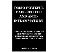 DMSO POWERFUL PAIN-RELIEVER AND ANTI-INFLAMMATORY: TREATMENT FOR CONDITIONS LIKE ARTHRITIS, SPORTS INJURIES, AND EVEN CERTAIN NEUROLOGICAL DISORDERS.