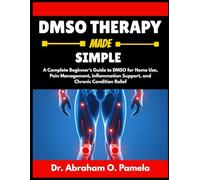 DMSO THERAPY MADE SIMPLE: A Complete Beginner’s Guide to DMSO for Home Use, Pain Management, Inflammation Support, and Chronic Condition Relief