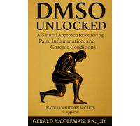 DMSO Unlocked: A Natural Approach to Relieving Pain, Inflammation and Chronic Conditions