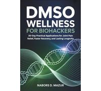DMSO Wellness for Biohackers: 30-Day Practical Applications for Joint Pain Relief, Faster Recovery, and Lasting Longevity