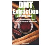 DMT Extraction Made Easy: The Comprehensive Guide to Safely Harvesting and Extracting DMT from Natural Plant