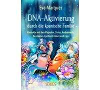 DNA-AKTIVIERUNG DURCH DIE KOSMISCHE FAMILIE: Kontakte mit den Plejaden, Sirius, Andromeda, Centaurus, Epsilon Eridani und Lyra