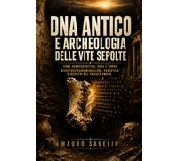 DNA antico e archeologia delle vite sepolte: Come archeogenetica, ossa e tombe ricostruiscono migrazioni, parentele e incontri nel passato umano