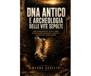 DNA antico e archeologia delle vite sepolte: Come archeogenetica, ossa e tombe ricostruiscono migrazioni, parentele e incontri nel passato umano