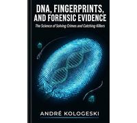 DNA, Fingerprints, and Forensic Evidence: The Science of Solving Crimes and Catching Killers