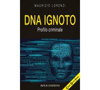 DNA ignoto. Profilo criminale - Lorenzi Maurizio