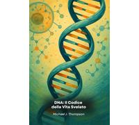 DNA: Il Codice della Vita Svelato: Un viaggio nell'essenza della genetica, dalle basi molecolari alle frontiere della biotecnologia moderna