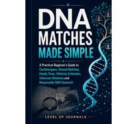 DNA Matches Made Simple: A Practical Beginner’s Guide to Centimorgans, Shared Matches, Family Trees, Ethnicity Estimates, Unknown Relatives and Responsible DNA Research