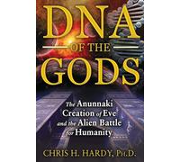 DNA of the Gods: The Anunnaki Creation of Eve and the Alien Battle for Humanity