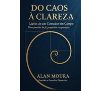 DO CAOS À CLAREZA: Lições de um Contador em Campo Uma jornada de fé, propósito e superação