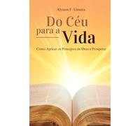 DO CÉU PARA A VIDA: Como Aplicar os Princípios de Deus e Prosperar