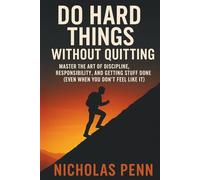 Do Hard Things Without Quitting: Master the Art of Discipline, Responsibility, and Getting Stuff Done (Even When You Don’t Feel Like It)