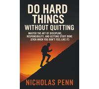 Do Hard Things Without Quitting: Master the Art of Discipline, Responsibility, and Getting Stuff Done (Even When You Don’t Feel Like It)