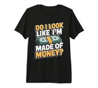 Do I Look Like I'm Made of Money Maglietta Premium