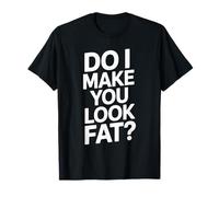 Do I Make You Look Fat Ironia Sarcasmo Sfacciataggine Maglietta