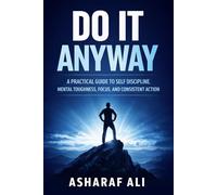 Do It Anyway: A Practical Guide to Self Discipline, Mental Toughness, Focus, and Consistent Action That Helps Ordinary People Overcome Procrastination and Build a Strong, Successful Life