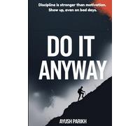 Do it Anyway !!: Discipline is stronger than motivation. Show up, even on bad days.