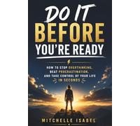 Do It Before You’re Ready: How to Stop Overthinking, Beat Procrastination, and Take Control of Your Life in Seconds