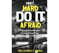 Do It Hard, Do It Afraid: Facing Challenges, Conquering Fear, and Living Courageously.