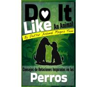 Do It Like an Animal: Consejos de Relaciones Inspirados en los Perros