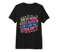Do It Now Because They Said You Couldn't - Maglietta Premium