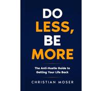 Do LESS, Be MORE: The Anti-Hustle Guide to Getting Your Life Back