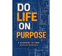 Do Life on Purpose: A Blueprint to Your Breakthrough