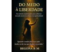 Do medo à liberdade: Um método transformador para se libertar do medo através da ciéncia e da espiritualidade