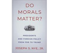 Do Morals Matter?: Presidents and Foreign Policy from FDR to Trump