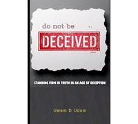 Do Not Be Deceived: Standing Firm in Truth in an Age of Deception
