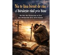 Do Not Be Overcome by Evil, but Overcome Evil with Good: Nu te lăsa biruit de rău, ci biruiește răul prin bine