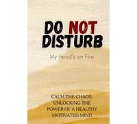 Do Not Disturb: My Head’s on Fire : Calm the Chaos: Unlocking the Power of a Healthy, Motivated Mind