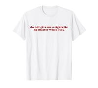 Do Not Give Me A Cigarette No Matter What I Say Y2k Trendy Maglietta