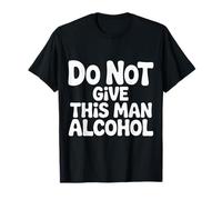 Do Not Give This Man Alcohol Avviso di Festa ubriaca - Maglietta