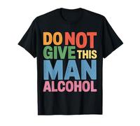 Do Not Give This Man Alcohol Avviso di Festa ubriaca - Maglietta