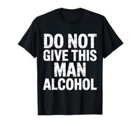 Do Not Give This Man Alcohol Warning Party Drunk - Maglietta