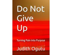 Do Not Give Up: Turning Pain into Purpose