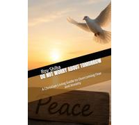 DO NOT WORRY ABOUT TOMORROW: A Christian Living Guide to Overcoming Fear and Anxiety