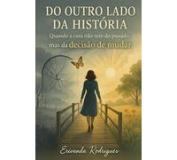 Do outro lado da História: Quando a cura não vem do passado, Mas da Decisão de mudar.: Ensinamentos Práticos para Quem Escolheu Ser o Exemplo que Nunca Teve