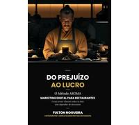 Do prejuízo ao lucro: Como reposicionar seu restaurante e parar de queimar dinheiro com marketing: O Método AROMA aplicado em quinze capítulos