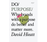 Do Purpose: Why Brands With a Purpose Do Better and Matter More: 7