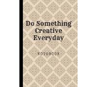 Do Something Creative Everyday: Great Inspirational And Motivational Notebook To Write In | Cool Notebook- Journal For Work | Appreciation Gift For ... | Perfect Gift For Women, Men, Girls, Boys