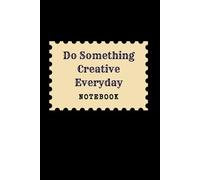 Do Something Creative Everyday: Great Inspirational And Motivational Notebook To Write In | Cool Notebook- Journal For Work | Appreciation Gift For ... | Perfect Gift For Women, Men, Girls, Boys