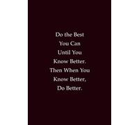 Do The Best You Can Until You Know Better. Then When You Know Better, Do Better: A Motivational Lined Notebook for Progress, Learning, and Personal Growth