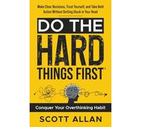 Do the Hard Things First: Conquer Your Overthinking Habit: Make Clear Decisions, Trust Yourself, and Take Bold Action Without Getting Stuck In Your Head