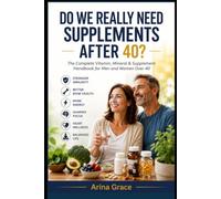Do We Really Need Supplements After 40?: The complete vitamin, mineral and supplement handbook for men and women after 40