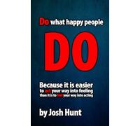 Do What Happy People Do: Because it is easier to act your way into feeling than it is to feel your way into acting