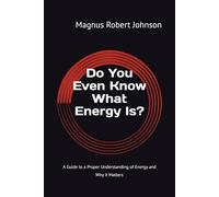 Do You Even Know What Energy Is?: A Guide to a Proper Understanding of Energy and Why it Matters