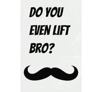 Do You Even Lift Bro: Blank notepad gift for the gym enthusiast and weightlifter in your life